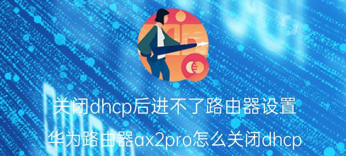 关闭dhcp后进不了路由器设置 华为路由器ax2pro怎么关闭dhcp？